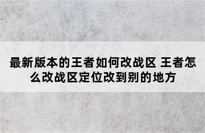 最新版本的王者如何改战区 王者怎么改战区定位改到别的地方